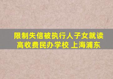 限制失信被执行人子女就读高收费民办学校 上海浦东